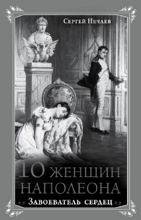 Нечаев Сергей - 10 женщин Наполеона. Завоеватель сердец