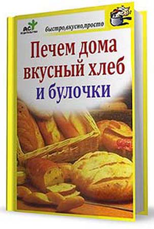 Печем дома вкусный хлеб и булочки (2010) 