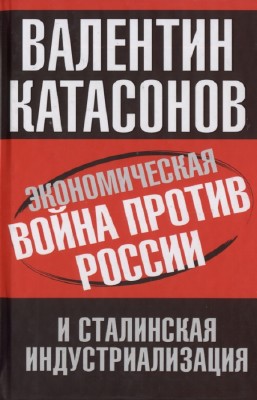 Катасонов В.Ю. - Экономическая война против России и сталинская индустриали ...