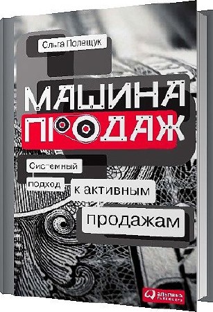 Машина продаж. Системный подход к активным продажам / Ольга Полещук / 2010