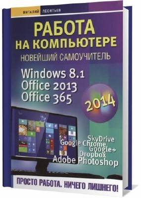 Леонтьев В. П. Работа на компьютере. Новейший самоучитель. Windows 8.1. Office 2013. Office 365