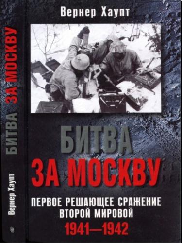 Вернер Хаупт - Битва за Москву. Первое решающее сражение Второй мировой. 1941-1942 (2010)