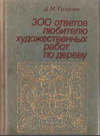 Дмитрий Гусарчук - 300 ответов любителю художественных работ по дереву (1985)
