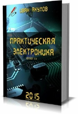 Иван Акулов - Практическая электроника version 2.0